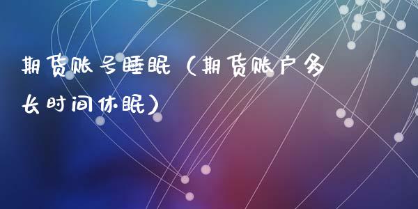 期货账号睡眠（期货账户多长时间休眠）_https://www.xyskdbj.com_期货行情_第1张