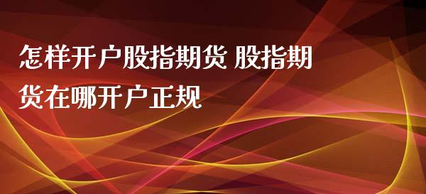 怎样开户股指期货 股指期货在哪开户正规_https://www.xyskdbj.com_期货行情_第1张