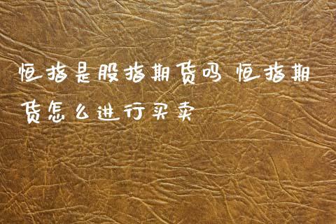 恒指是股指期货吗 恒指期货怎么进行买卖_https://www.xyskdbj.com_期货学院_第1张