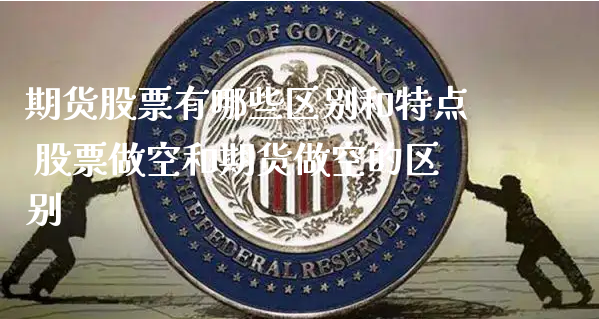 期货股票有哪些区别和特点 股票做空和期货做空的区别_https://www.xyskdbj.com_期货平台_第1张