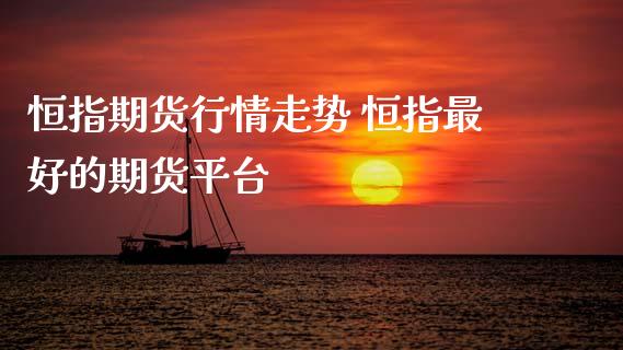 恒指期货行情走势 恒指最好的期货平台_https://www.xyskdbj.com_原油直播_第1张