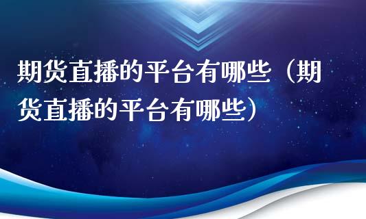期货直播的平台有哪些（期货直播的平台有哪些）_https://www.xyskdbj.com_原油直播_第1张