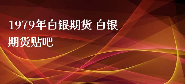 1979年白银期货 白银期货贴吧_https://www.xyskdbj.com_期货学院_第1张