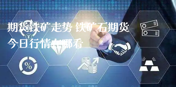 期货铁矿走势 铁矿石期货今日行情在哪看_https://www.xyskdbj.com_期货行情_第1张