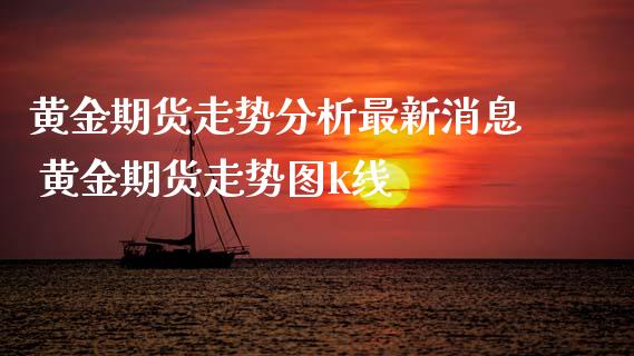 黄金期货走势分析最新消息 黄金期货走势图k线_https://www.xyskdbj.com_期货学院_第1张