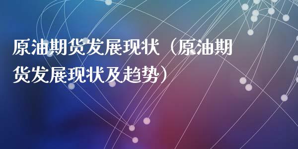 原油期货发展现状（原油期货发展现状及趋势）_https://www.xyskdbj.com_期货学院_第1张