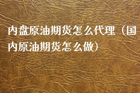 内盘原油期货怎么代理（国内原油期货怎么做）_https://www.xyskdbj.com_期货行情_第1张