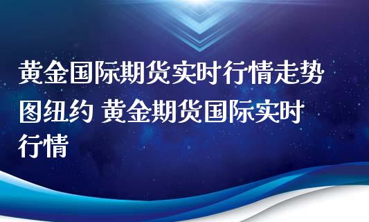 黄金国际期货实时行情走势图纽约 黄金期货国际实时行情_https://www.xyskdbj.com_期货手续费_第1张