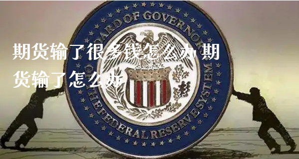 期货输了很多钱怎么办 期货输了怎么办_https://www.xyskdbj.com_期货行情_第1张