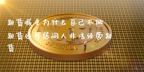 期货喊单为什么自己不做 期货公司居间人非法经营期货_https://www.xyskdbj.com_期货行情_第1张