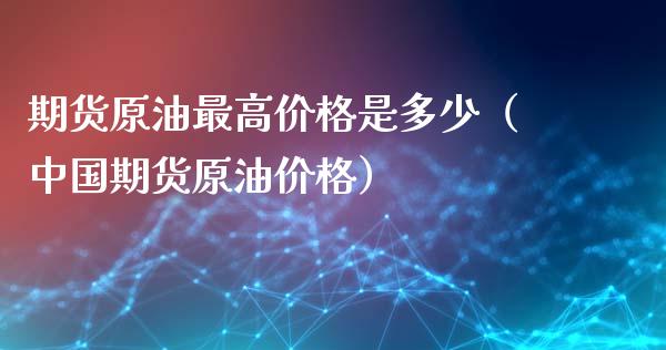 期货原油最高价格是多少（中国期货原油价格）_https://www.xyskdbj.com_期货手续费_第1张