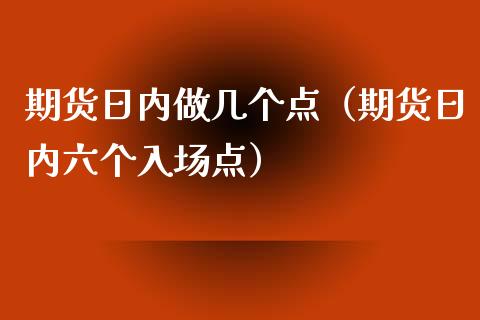 期货日内做几个点（期货日内六个入场点）_https://www.xyskdbj.com_期货手续费_第1张