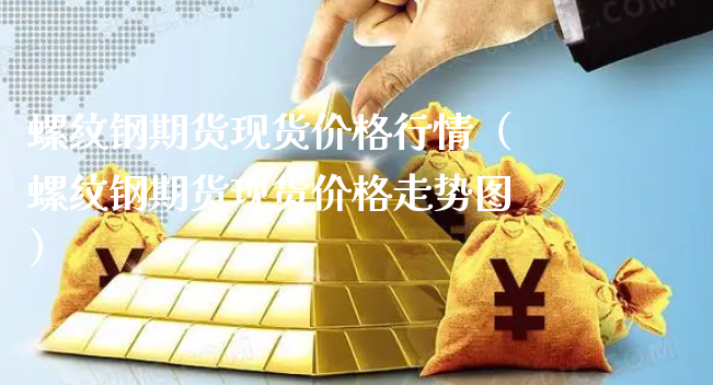 螺纹钢期货现货价格行情（螺纹钢期货现货价格走势图）_https://www.xyskdbj.com_原油行情_第1张