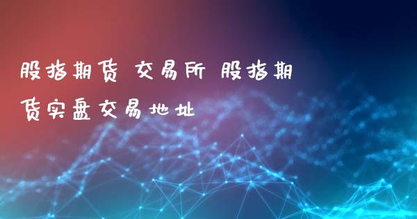 股指期货 交易所 股指期货实盘交易地址_https://www.xyskdbj.com_期货手续费_第1张