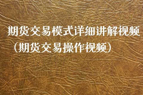 期货交易模式详细讲解视频（期货交易操作视频）_https://www.xyskdbj.com_原油直播_第1张