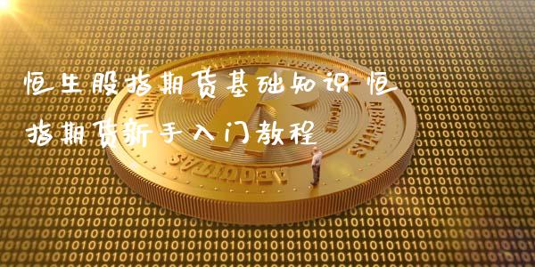 恒生股指期货基础知识 恒指期货新手入门教程_https://www.xyskdbj.com_期货学院_第1张