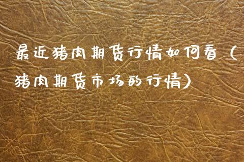 最近猪肉期货行情如何看（猪肉期货市场的行情）_https://www.xyskdbj.com_原油行情_第1张
