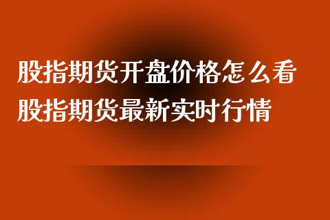 股指期货开盘价格怎么看 股指期货最新实时行情_https://www.xyskdbj.com_期货行情_第1张