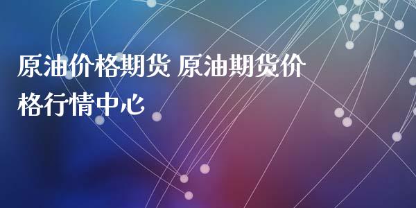 原油价格期货 原油期货价格行情中心_https://www.xyskdbj.com_期货学院_第1张