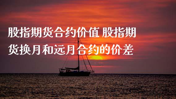 股指期货合约价值 股指期货换月和远月合约的价差_https://www.xyskdbj.com_原油直播_第1张