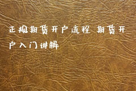正规期货开户流程 期货开户入门讲解_https://www.xyskdbj.com_原油行情_第1张