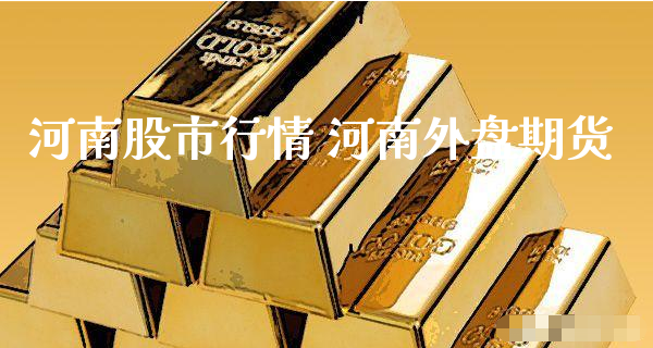 河南股市行情 河南外盘期货_https://www.xyskdbj.com_期货行情_第1张