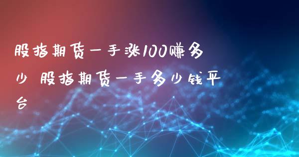 股指期货一手涨100赚多少 股指期货一手多少钱平台_https://www.xyskdbj.com_期货手续费_第1张