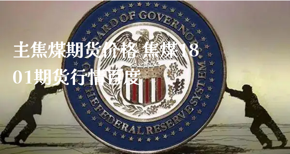 主焦煤期货价格 焦煤1801期货行情百度_https://www.xyskdbj.com_原油行情_第1张
