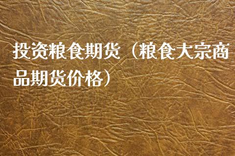 投资粮食期货（粮食大宗商品期货价格）_https://www.xyskdbj.com_期货行情_第1张