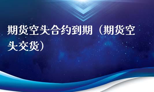 期货空头合约到期（期货空头交货）_https://www.xyskdbj.com_原油行情_第1张