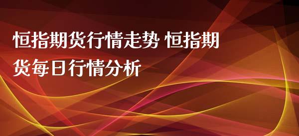 恒指期货行情走势 恒指期货每日行情分析_https://www.xyskdbj.com_原油直播_第1张