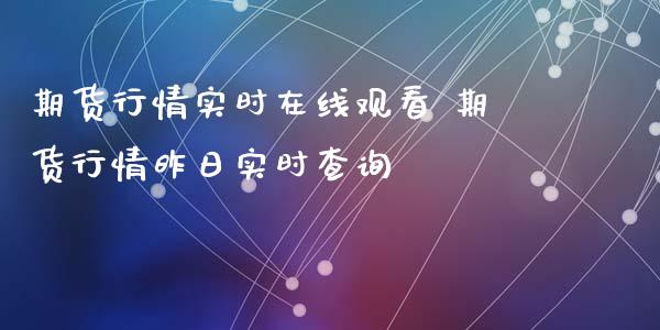 期货行情实时在线观看 期货行情昨日实时查询_https://www.xyskdbj.com_期货学院_第1张