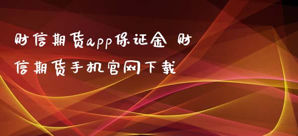 财信期货app保证金 财信期货手机官网下载_https://www.xyskdbj.com_期货学院_第1张