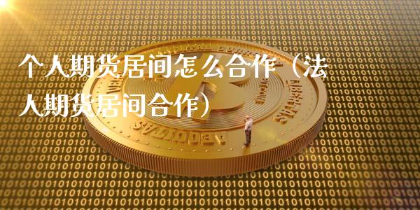 个人期货居间怎么合作（法人期货居间合作）_https://www.xyskdbj.com_期货平台_第1张