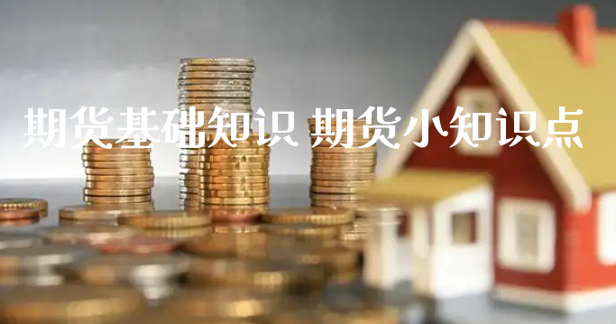 期货基础知识 期货小知识点_https://www.xyskdbj.com_期货平台_第1张
