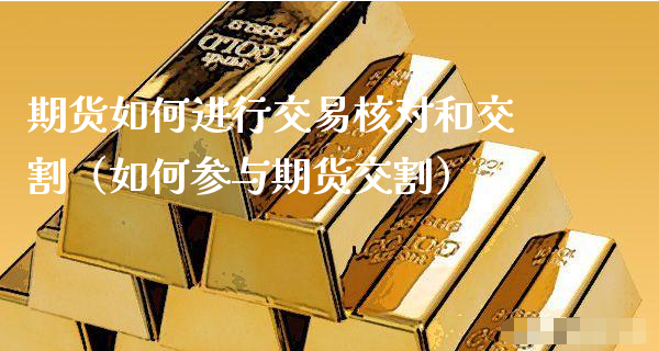 期货如何进行交易核对和交割（如何参与期货交割）_https://www.xyskdbj.com_期货学院_第1张