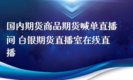 国内期货商品期货喊单直播间 白银期货直播室在线直播_https://www.xyskdbj.com_期货学院_第1张