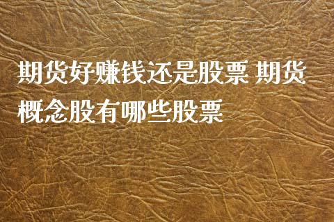 期货好赚钱还是股票 期货概念股有哪些股票_https://www.xyskdbj.com_期货平台_第1张