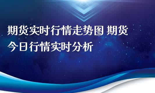 期货实时行情走势图 期货今日行情实时分析_https://www.xyskdbj.com_期货行情_第1张
