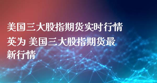 美国三大股指期货实时行情英为 美国三大股指期货最新行情_https://www.xyskdbj.com_原油行情_第1张