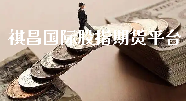祺昌国际股指期货平台_https://www.xyskdbj.com_期货手续费_第1张