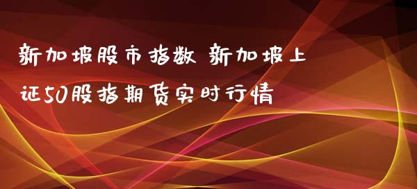 新加坡股市指数 新加坡上证50股指期货实时行情_https://www.xyskdbj.com_期货手续费_第1张