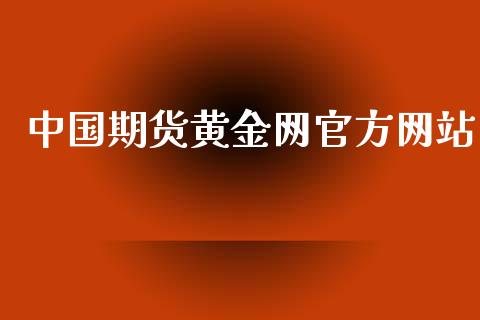 中国期货黄金网官方网站_https://www.xyskdbj.com_期货学院_第1张