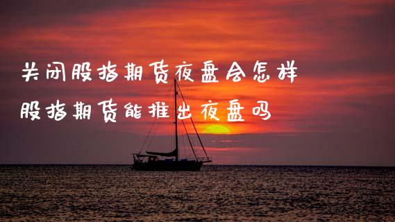 关闭股指期货夜盘会怎样 股指期货能推出夜盘吗_https://www.xyskdbj.com_期货手续费_第1张