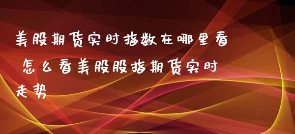美股期货实时指数在哪里看 怎么看美股股指期货实时走势_https://www.xyskdbj.com_期货平台_第1张
