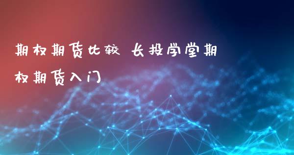 期权期货比较 长投学堂期权期货入门_https://www.xyskdbj.com_期货学院_第1张