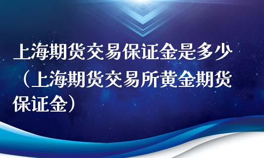 上海期货交易保证金是多少（上海期货交易所黄金期货保证金）_https://www.xyskdbj.com_期货平台_第1张