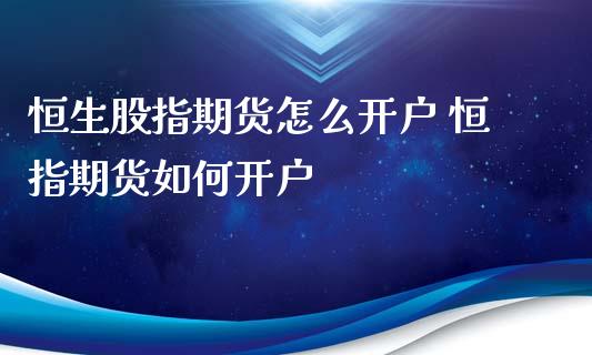 恒生股指期货怎么开户 恒指期货如何开户_https://www.xyskdbj.com_期货手续费_第1张