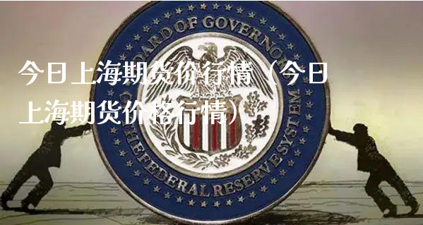 今日上海期货价行情（今日上海期货价格行情）_https://www.xyskdbj.com_原油直播_第1张