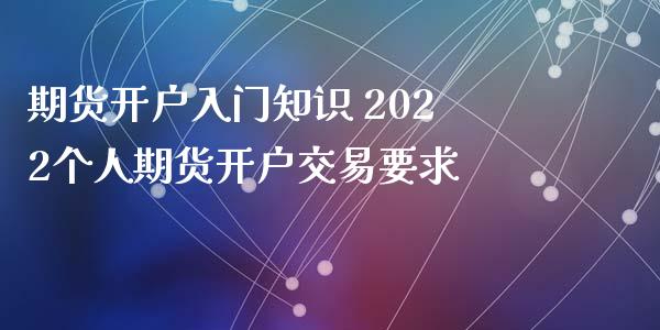 期货开户入门知识 2022个人期货开户交易要求_https://www.xyskdbj.com_期货平台_第1张